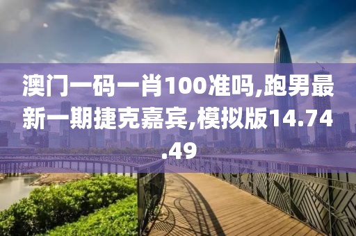 澳門一碼一肖100準嗎,跑男最新一期捷克嘉賓,模擬版14.74.49