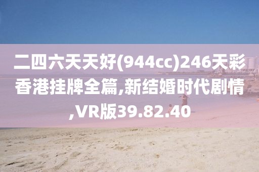 二四六天天好(944cc)246天彩香港掛牌全篇,新結婚時代劇情,VR版39.82.40