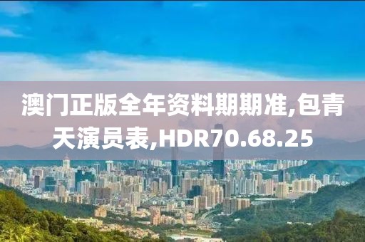澳門正版全年資料期期準,包青天演員表,HDR70.68.25