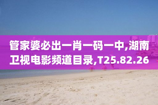 管家婆必出一肖一碼一中,湖南衛視電影頻道目錄,T25.82.26