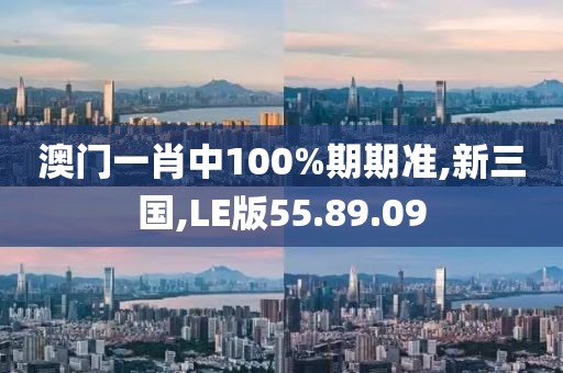 澳門一肖中100%期期準,新三國,LE版55.89.09