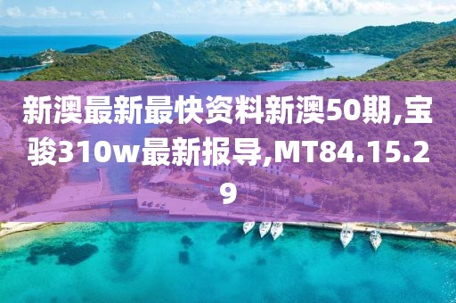 新澳最新最快資料新澳50期,寶駿310w最新報導,MT84.15.29