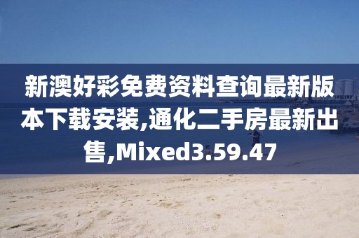新澳好彩免費資料查詢最新版本下載安裝,通化二手房最新出售,Mixed3.59.47
