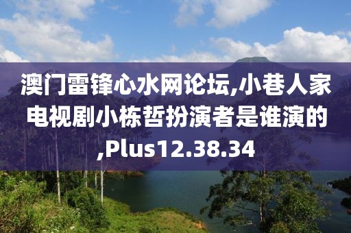 澳門雷鋒心水網論壇,小巷人家電視劇小棟哲扮演者是誰演的,Plus12.38.34