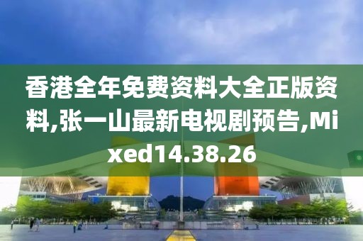 香港全年免費資料大全正版資料,張一山最新電視劇預告,Mixed14.38.26