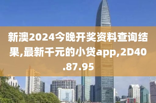 新澳2024今晚開獎資料查詢結果,最新千元的小貸app,2D40.87.95