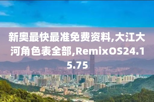 新奧最快最準免費資料,大江大河角色表全部,RemixOS24.15.75