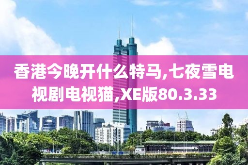 香港今晚開什么特馬,七夜雪電視劇電視貓,XE版80.3.33