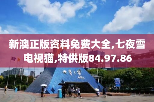 新澳正版資料免費大全,七夜雪電視貓,特供版84.97.86