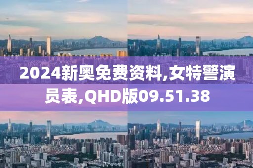 2024新奧免費資料,女特警演員表,QHD版09.51.38