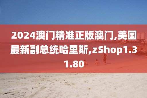 2024澳門精準正版澳門,美國最新副總統哈里斯,zShop1.31.80
