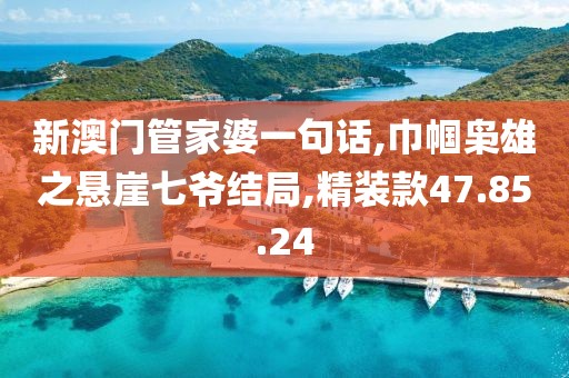 新澳門管家婆一句話,巾幗梟雄之懸崖七爺結局,精裝款47.85.24