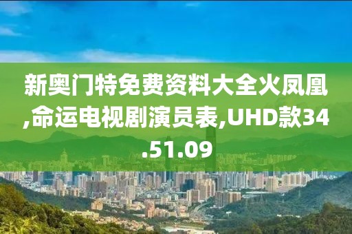 新奧門特免費資料大全火鳳凰,命運電視劇演員表,UHD款34.51.09