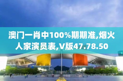 澳門一肖中100%期期準,煙火人家演員表,V版47.78.50