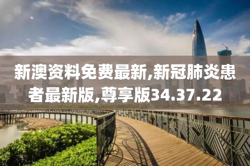 新澳資料免費最新,新冠肺炎患者最新版,尊享版34.37.22