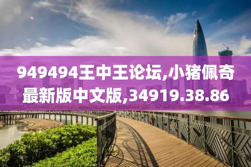 949494王中王論壇,小豬佩奇最新版中文版,34919.38.86