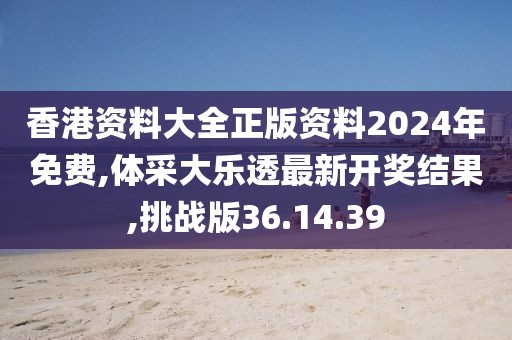 香港資料大全正版資料2024年免費,體采大樂透最新開獎結果,挑戰版36.14.39