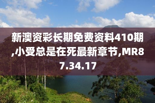 新澳資彩長期免費資料410期,小受總是在死最新章節,MR87.34.17