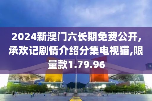 2024新澳門六長期免費公開,承歡記劇情介紹分集電視貓,限量款1.79.96