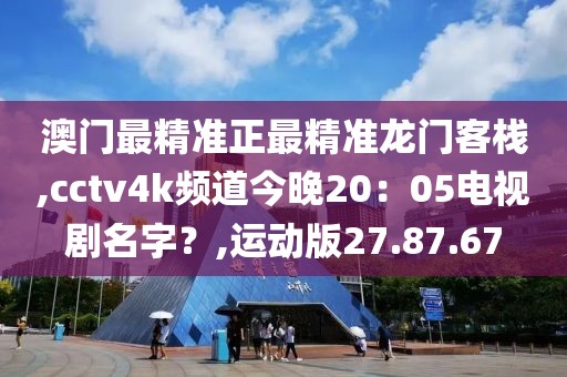 澳門最精準正最精準龍門客棧,cctv4k頻道今晚20：05電視劇名字？,運動版27.87.67