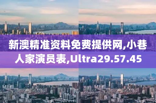 新澳精準資料免費提供網,小巷人家演員表,Ultra29.57.45
