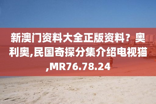 新澳門資料大全正版資料？奧利奧,民國奇探分集介紹電視貓,MR76.78.24