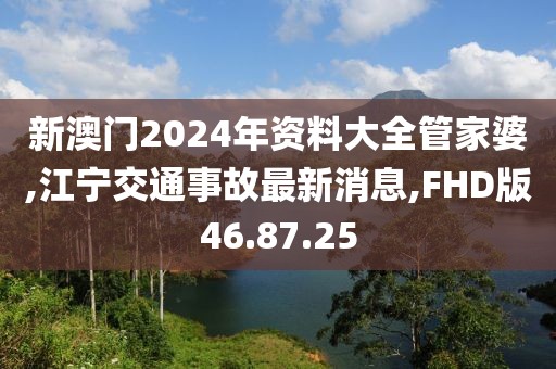 新澳門2024年資料大全管家婆,江寧交通事故最新消息,FHD版46.87.25