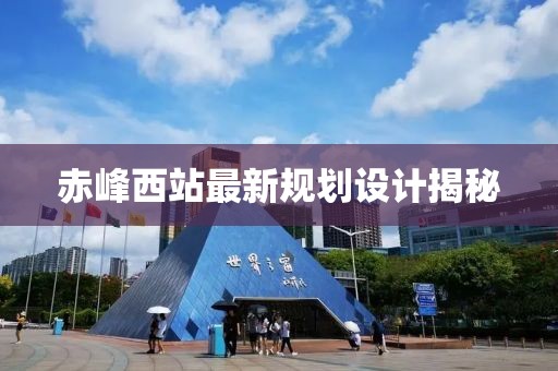 赤峰西站最新規劃設計揭秘