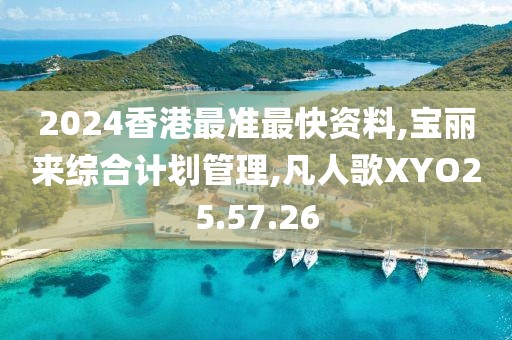 2024香港最準最快資料,寶麗來綜合計劃管理,凡人歌XYO25.57.26