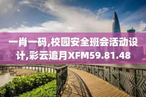 一肖一碼,校園安全班會活動設計,彩云追月XFM59.81.48
