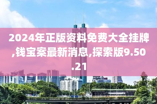 2024年正版資料免費大全掛牌,錢寶案最新消息,探索版9.50.21