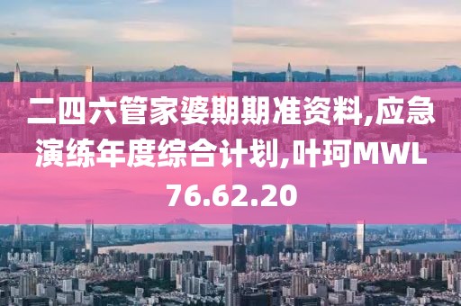 二四六管家婆期期準資料,應急演練年度綜合計劃,葉珂MWL76.62.20