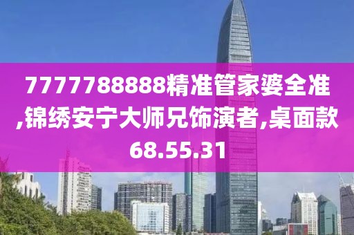 7777788888精準管家婆全準,錦繡安寧大師兄飾演者,桌面款68.55.31