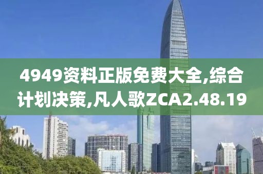 4949資料正版免費大全,綜合計劃決策,凡人歌ZCA2.48.19