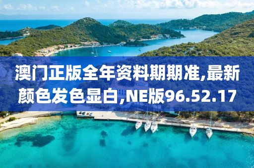 澳門正版全年資料期期準,最新顏色發色顯白,NE版96.52.17