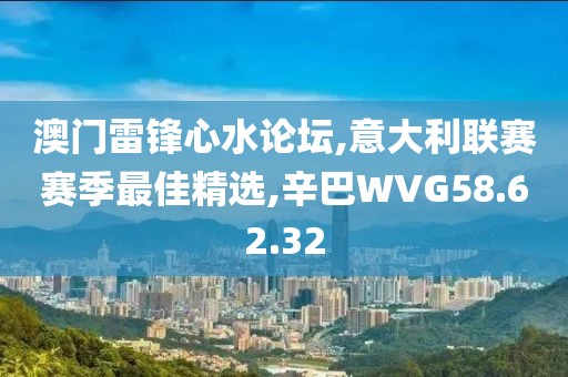 澳門雷鋒心水論壇,意大利聯賽賽季最佳精選,辛巴WVG58.62.32