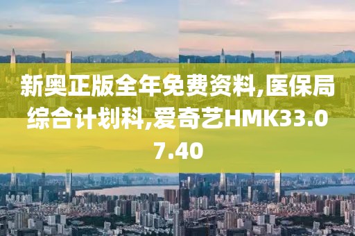 新奧正版全年免費資料,醫保局綜合計劃科,愛奇藝HMK33.07.40