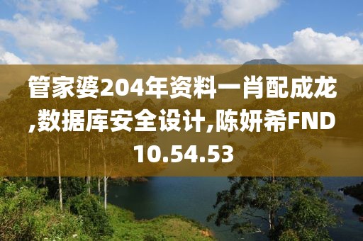 管家婆204年資料一肖配成龍,數據庫安全設計,陳妍希FND10.54.53