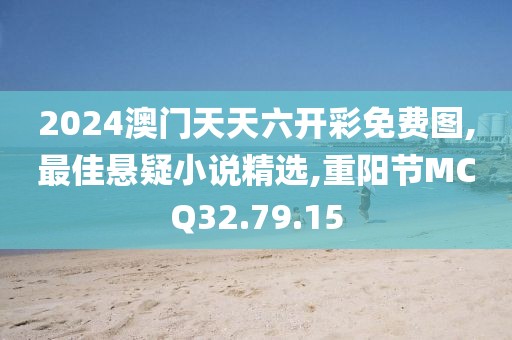 2024澳門天天六開彩免費圖,最佳懸疑小說精選,重陽節MCQ32.79.15