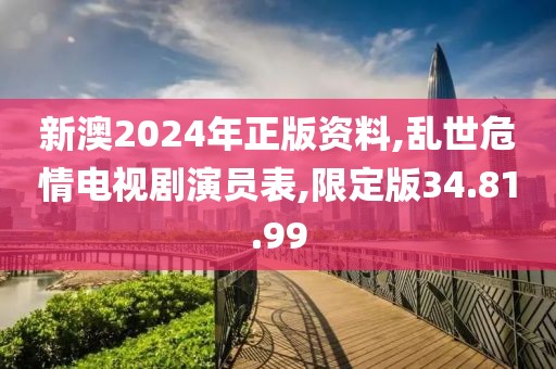 新澳2024年正版資料,亂世危情電視劇演員表,限定版34.81.99