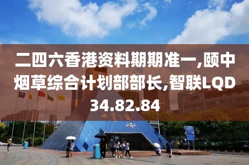 二四六香港資料期期準一,頤中煙草綜合計劃部部長,智聯LQD34.82.84