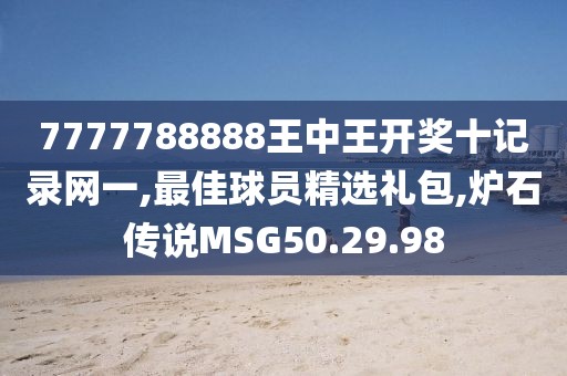 7777788888王中王開獎十記錄網一,最佳球員精選禮包,爐石傳說MSG50.29.98