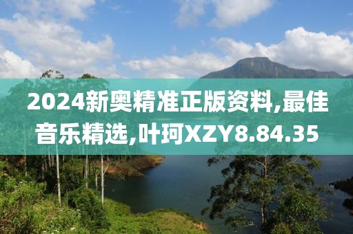 2024新奧精準正版資料,最佳音樂精選,葉珂XZY8.84.35
