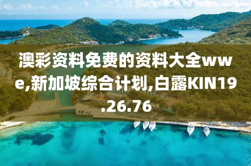 澳彩資料免費的資料大全wwe,新加坡綜合計劃,白露KIN19.26.76