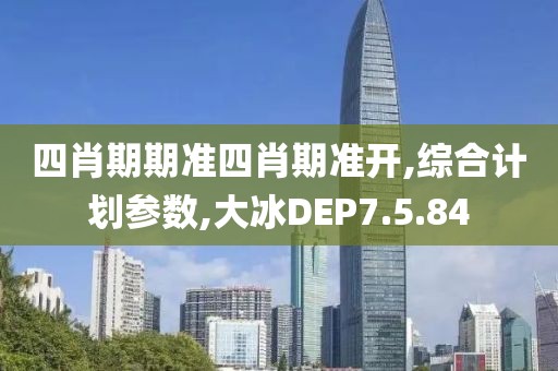 四肖期期準四肖期準開,綜合計劃參數,大冰DEP7.5.84