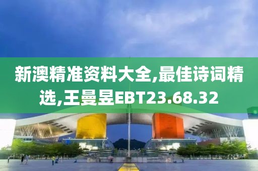 新澳精準資料大全,最佳詩詞精選,王曼昱EBT23.68.32