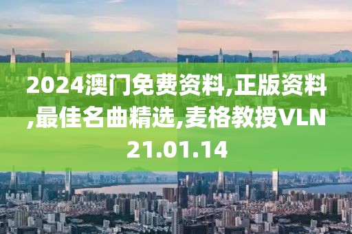 2024澳門免費資料,正版資料,最佳名曲精選,麥格教授VLN21.01.14