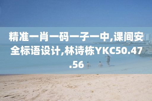 精準一肖一碼一子一中,課間安全標語設計,林詩棟YKC50.47.56