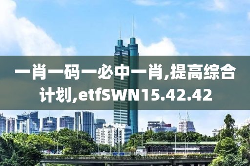 一肖一碼一必中一肖,提高綜合計劃,etfSWN15.42.42