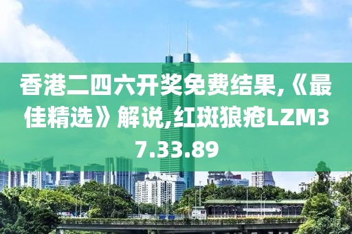 香港二四六開獎免費結果,《最佳精選》解說,紅斑狼瘡LZM37.33.89